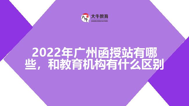 2022年廣州函授站有哪些，和教育機構(gòu)有什么區(qū)別