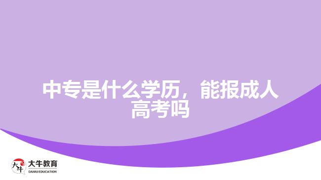 中專(zhuān)是什么學(xué)歷，能報(bào)成人高考嗎