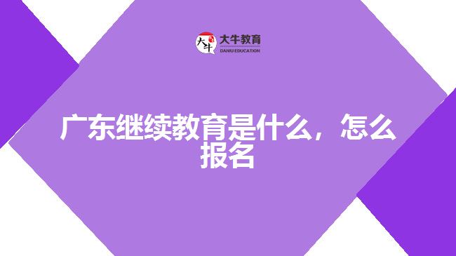 廣東繼續(xù)教育是什么，怎么報名