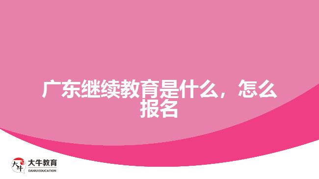 廣東繼續(xù)教育是什么，怎么報(bào)名