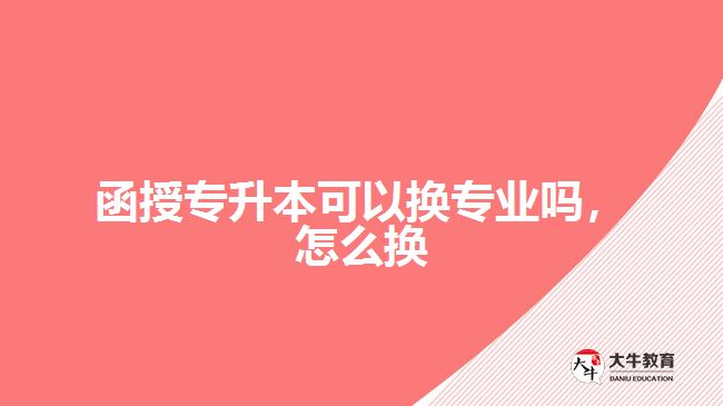 函授專升本可以換專業(yè)嗎，怎么換