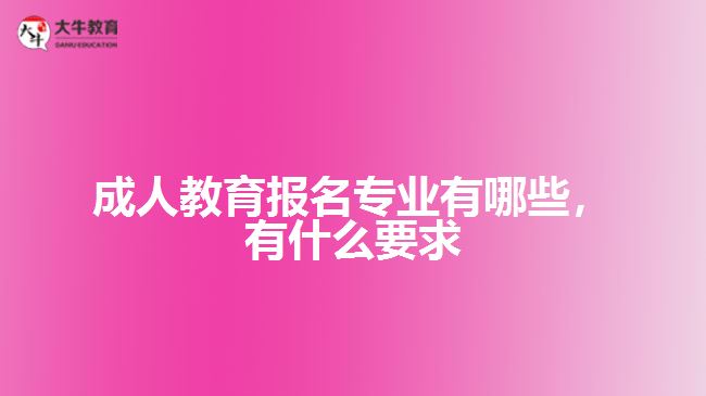 成人教育報名專業(yè)有哪些，有什么要求