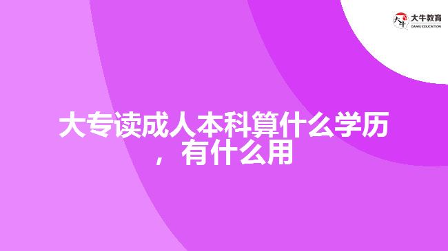 大專讀成人本科算什么學(xué)歷，有什么用