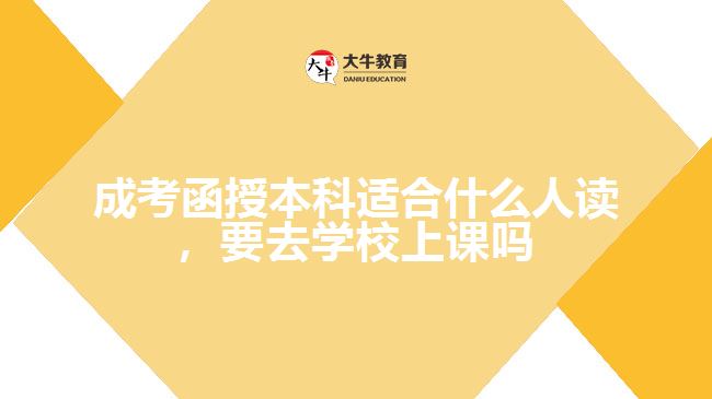 成考函授本科適合什么人讀，要去學(xué)校上課嗎