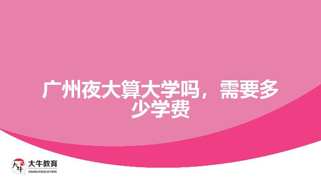 廣州夜大算大學(xué)嗎，需要多少學(xué)費(fèi)