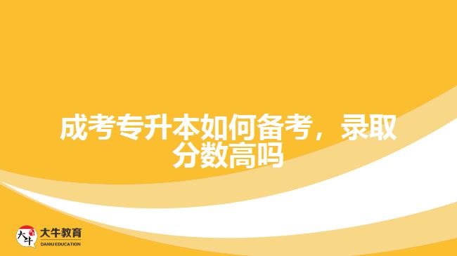 成考專升本如何備考，錄取分數(shù)高嗎