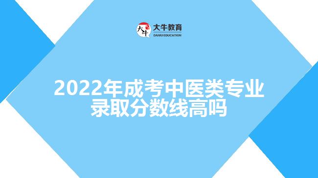 成考中醫(yī)類專業(yè)錄取分數線高嗎