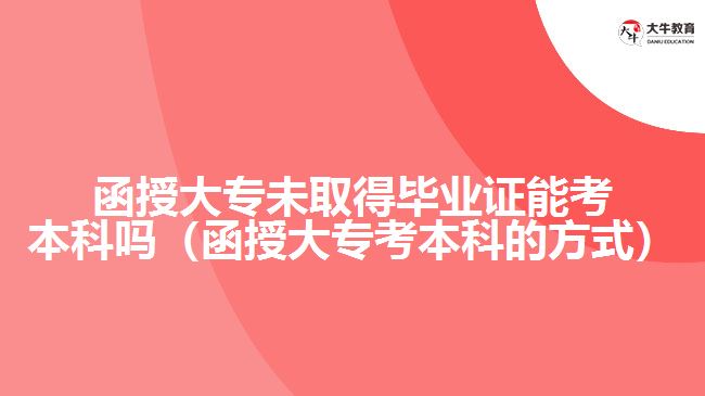 函授大專未取得畢業(yè)證能考本科嗎（函授大?？急究频姆绞剑? width='170' height='105'/></a></dt>
						<dd><a href=