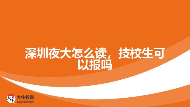 深圳夜大怎么讀，技校生可以報嗎