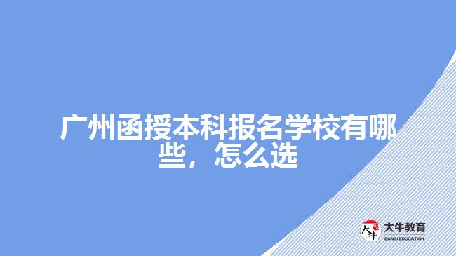 廣州函授本科報(bào)名學(xué)校有哪些，怎么選