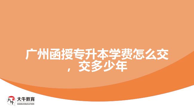 廣州函授專升本學(xué)費(fèi)怎么交，交多少年