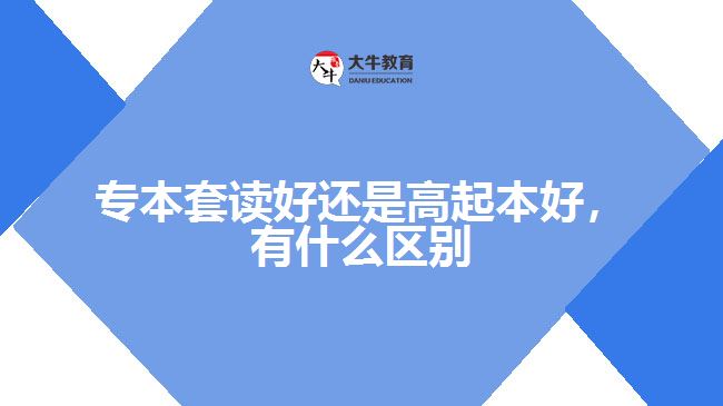 專本套讀好還是高起本好，有什么區(qū)別