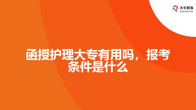 函授護(hù)理大專有用嗎，報(bào)考條件是什么