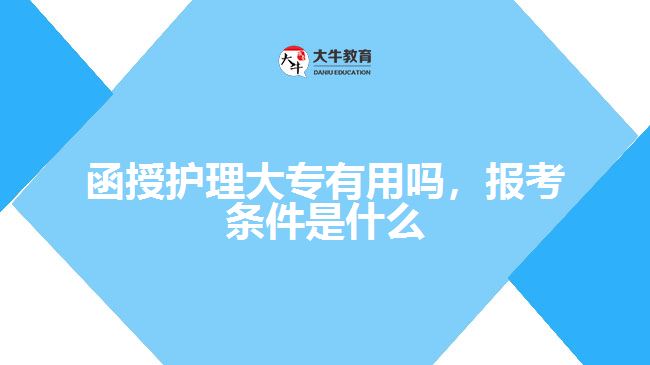函授護理大專有用嗎，報考條件是什么