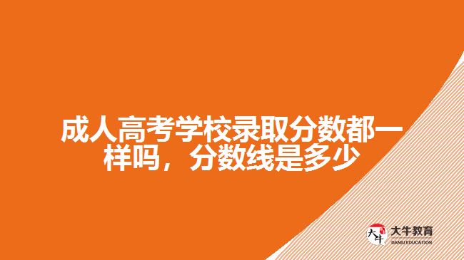 成人高考學(xué)校錄取分數(shù)都一樣嗎，分數(shù)線是多少