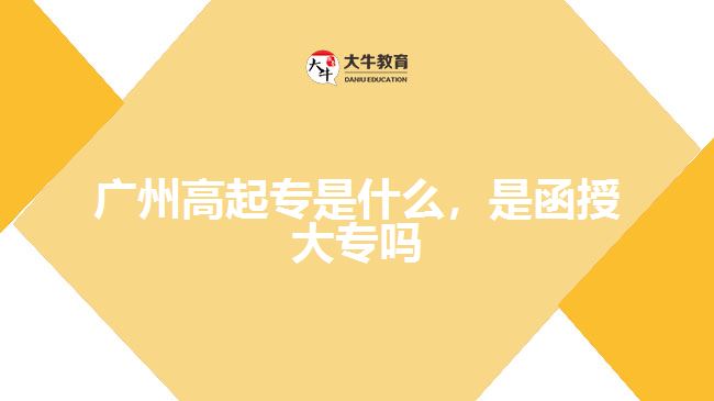 廣州高起專是什么，是函授大專嗎