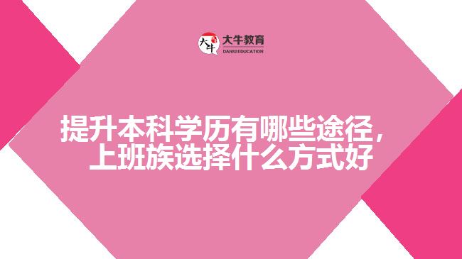提升本科學(xué)歷有哪些途徑，上班族選擇什么方式好
