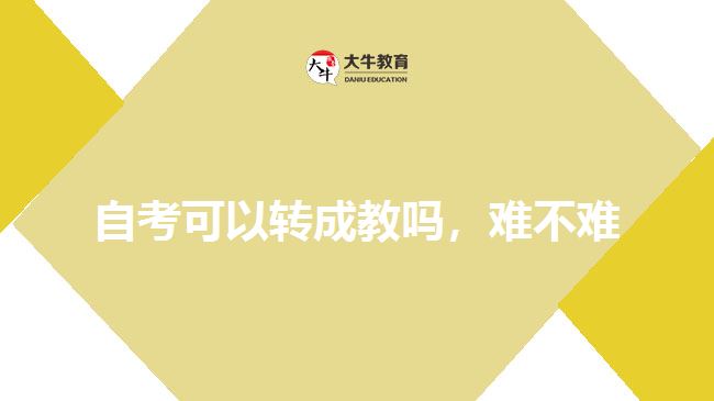 自考可以轉(zhuǎn)成教嗎，難不難
