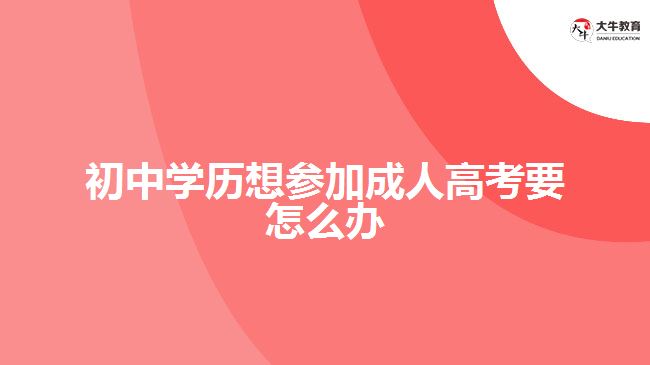 初中學歷想參加成人高考要怎么辦