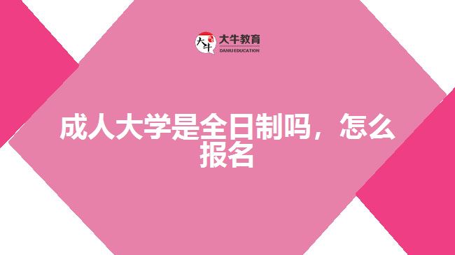 成人大學(xué)是全日制嗎，怎么報名
