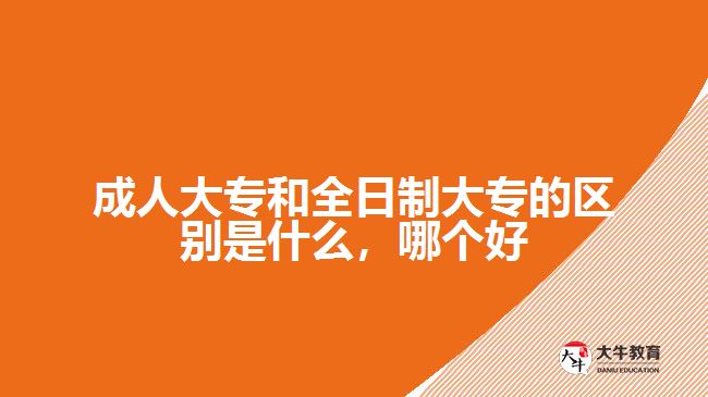 成人大專和全日制大專的區(qū)別是什么，哪個(gè)好