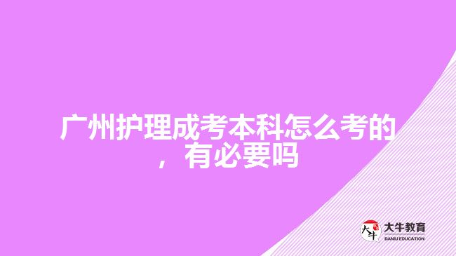 廣州護(hù)理成考本科怎么考的，有必要嗎
