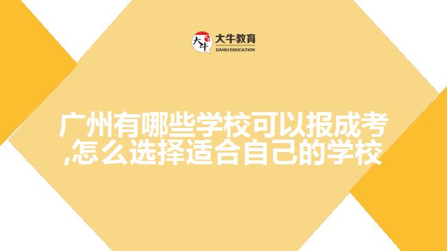 廣州有哪些學(xué)?？梢詧?bào)成考,怎么選擇適合自己的學(xué)校