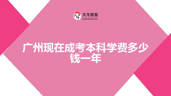 廣州現在成考本科學費多少錢一年