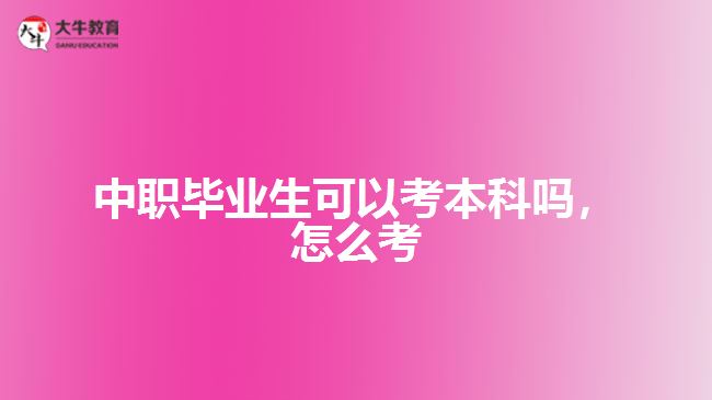 中職畢業(yè)生可以考本科嗎，怎么考
