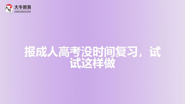 報(bào)成人高考沒(méi)時(shí)間復(fù)習(xí)試試這樣做