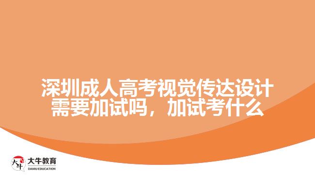 深圳成人高考視覺傳達(dá)設(shè)計(jì)需要加試嗎，加試考什么