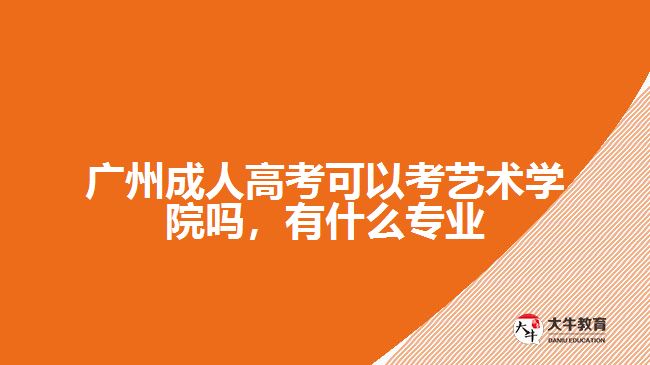 廣州成人高考可以考藝術(shù)學(xué)院嗎，有什么專業(yè)