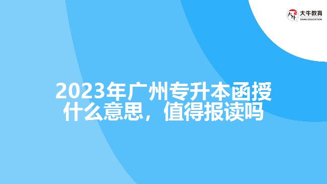 2023年廣州專升本函授什么意思，值得報(bào)讀嗎