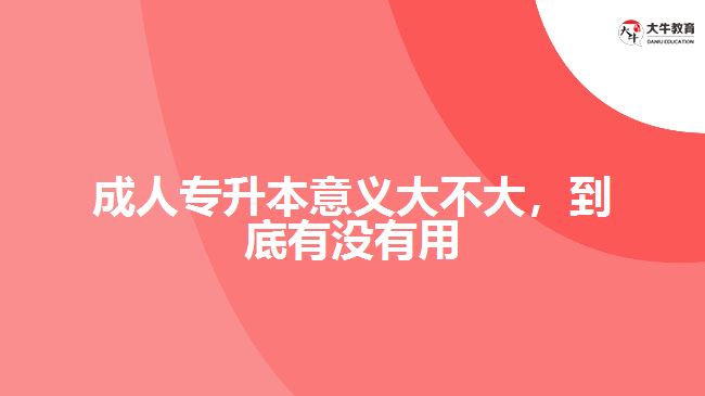成人專升本意義大不大，到底有沒有用
