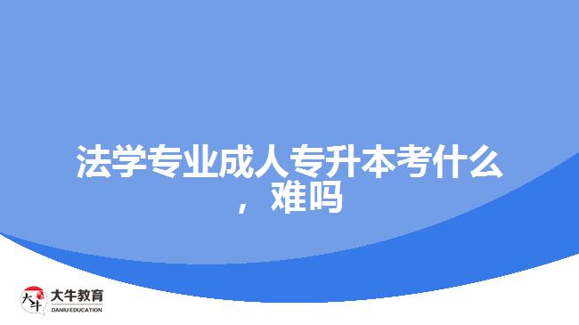 法學(xué)專業(yè)成人專升本考什么，難嗎