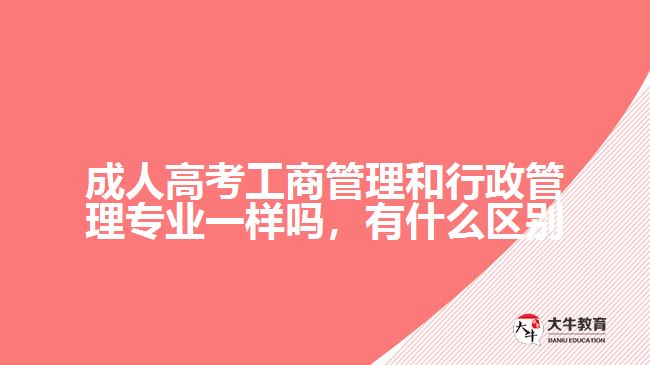 成人高考工商管理和行政管理專業(yè)一樣嗎，有什么區(qū)別