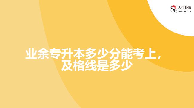 業(yè)余專(zhuān)升本多少分能考上