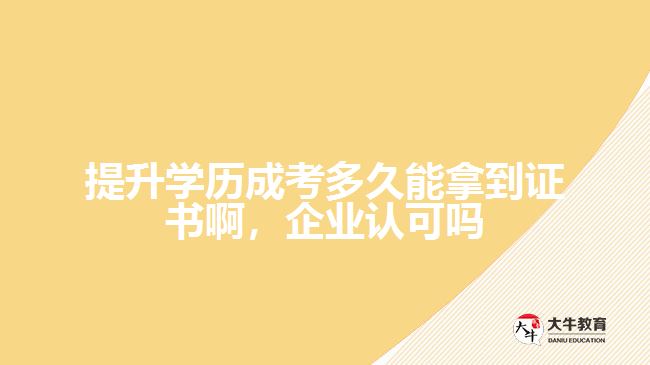 提升學(xué)歷成考多久能拿到證書啊，企業(yè)認(rèn)可嗎