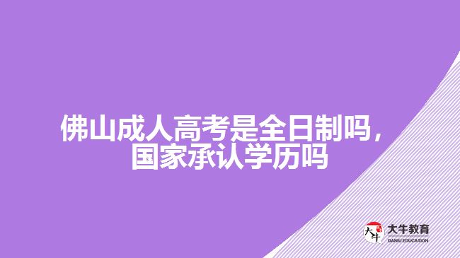 佛山成人高考是全日制嗎，國家承認(rèn)學(xué)歷嗎