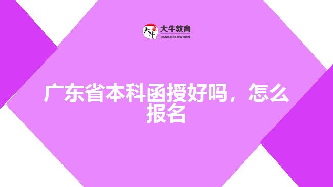 廣東省本科函授好嗎，怎么報名