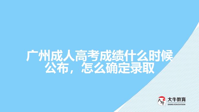 廣州成人高考成績什么時候公布，怎么確定錄取
