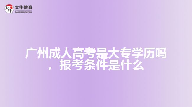 廣州成人高考是大專學歷嗎，報考條件