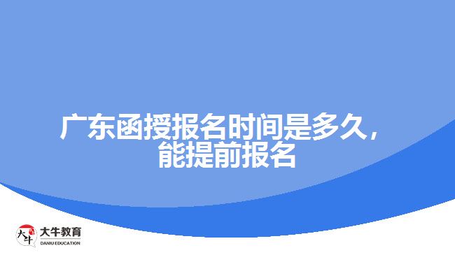 廣東函授報名時間是多久，能提前報名