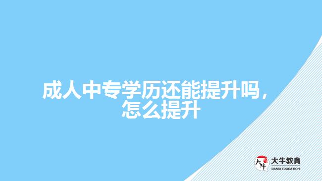 成人中專學(xué)歷還能提升嗎，怎么提升