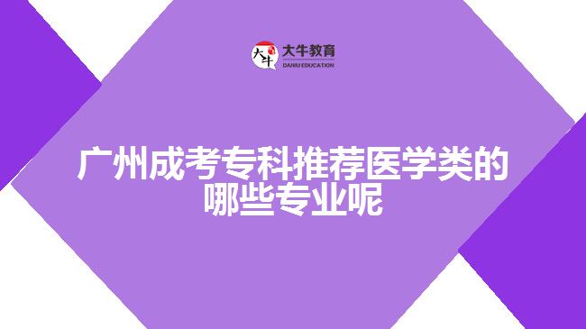 廣州成考專科推薦醫(yī)學(xué)類的哪些專業(yè)呢