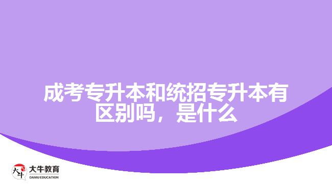 成考專升本和統(tǒng)招專升本有區(qū)別嗎，是什么