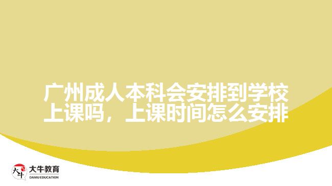 廣州成人本科會(huì)安排到學(xué)校上課嗎，上課時(shí)間怎么安排
