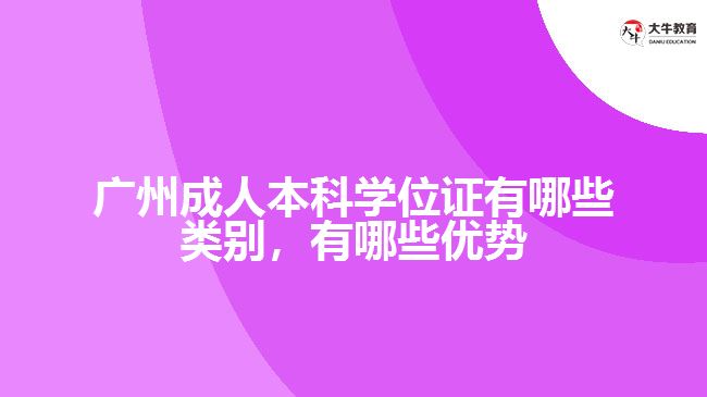 廣州成人本科學(xué)位證有哪些類別，有哪些優(yōu)勢