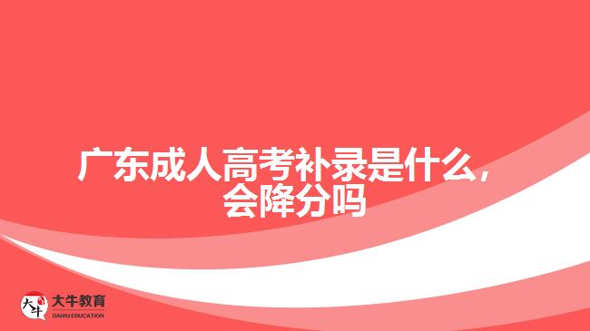 廣東成人高考補錄是什么，會降分嗎