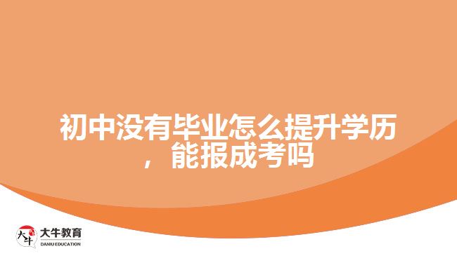 初中沒有畢業(yè)怎么提升學(xué)歷，能報成考嗎
